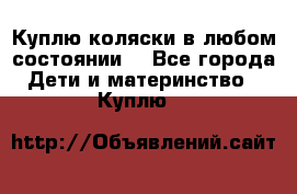 Куплю коляски,в любом состоянии. - Все города Дети и материнство » Куплю   